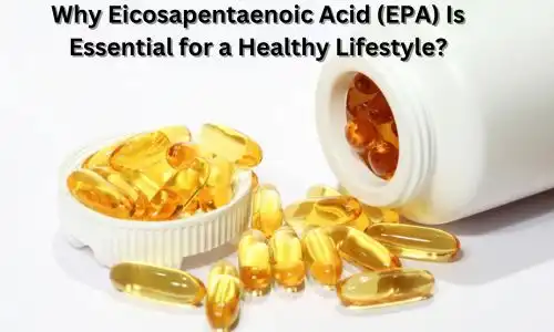 Why Eicosapentaenoic Acid (EPA) Is Essential for a Healthy Lifestyle?